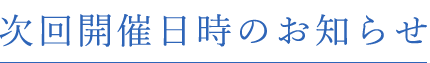 次回開催日時のお知らせ