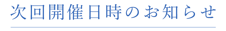 次回開催日時のお知らせ